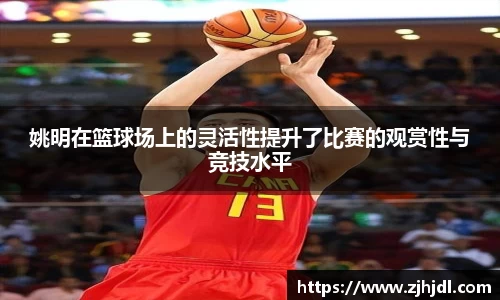 姚明在篮球场上的灵活性提升了比赛的观赏性与竞技水平