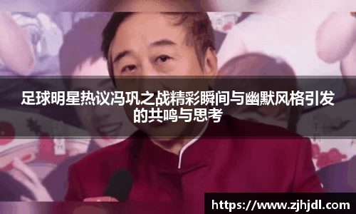足球明星热议冯巩之战精彩瞬间与幽默风格引发的共鸣与思考