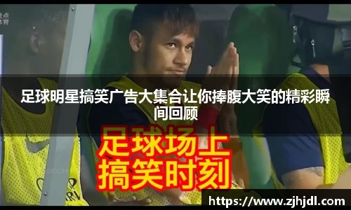 足球明星搞笑广告大集合让你捧腹大笑的精彩瞬间回顾