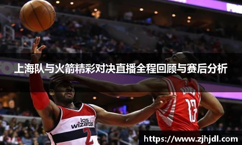 上海队与火箭精彩对决直播全程回顾与赛后分析