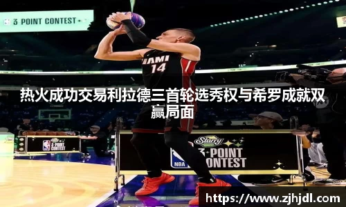 热火成功交易利拉德三首轮选秀权与希罗成就双赢局面