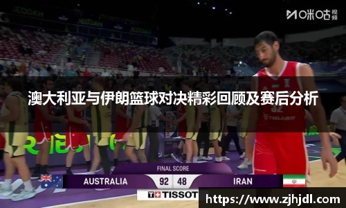澳大利亚与伊朗篮球对决精彩回顾及赛后分析