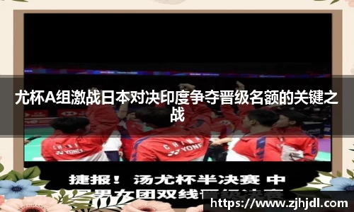 尤杯A组激战日本对决印度争夺晋级名额的关键之战