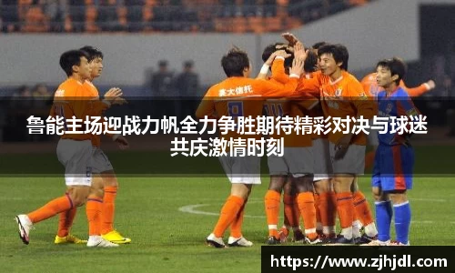鲁能主场迎战力帆全力争胜期待精彩对决与球迷共庆激情时刻