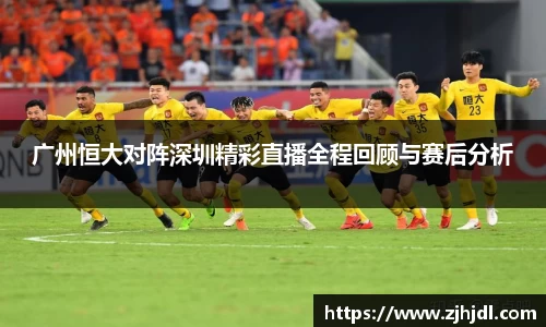 广州恒大对阵深圳精彩直播全程回顾与赛后分析