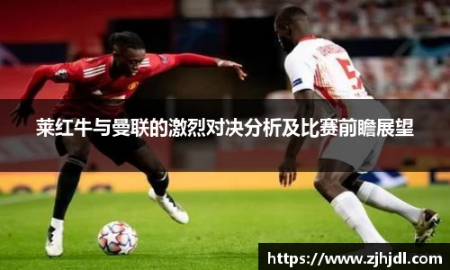 莱红牛与曼联的激烈对决分析及比赛前瞻展望