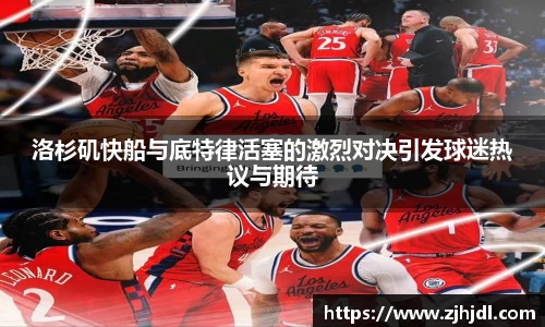 洛杉矶快船与底特律活塞的激烈对决引发球迷热议与期待